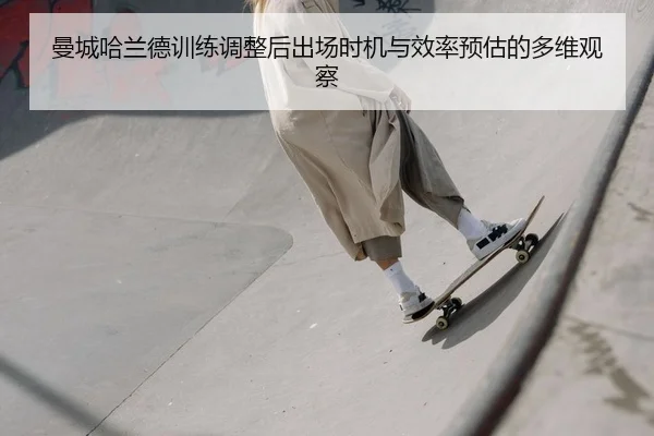 曼城哈兰德训练调整后出场时机与效率预估的多维观察